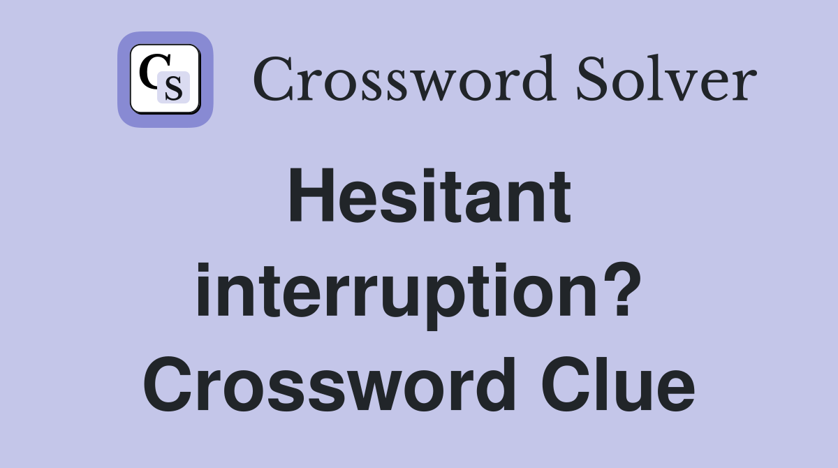 Hesitant interruption? Crossword Clue