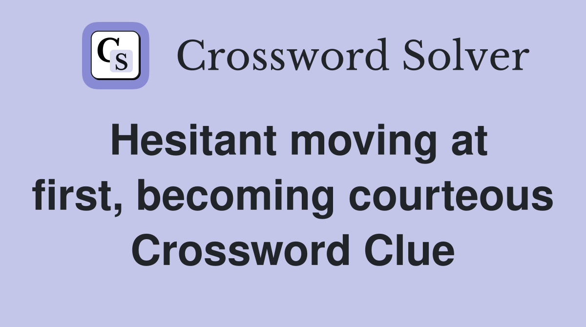 Hesitant moving at first, becoming courteous Crossword Clue