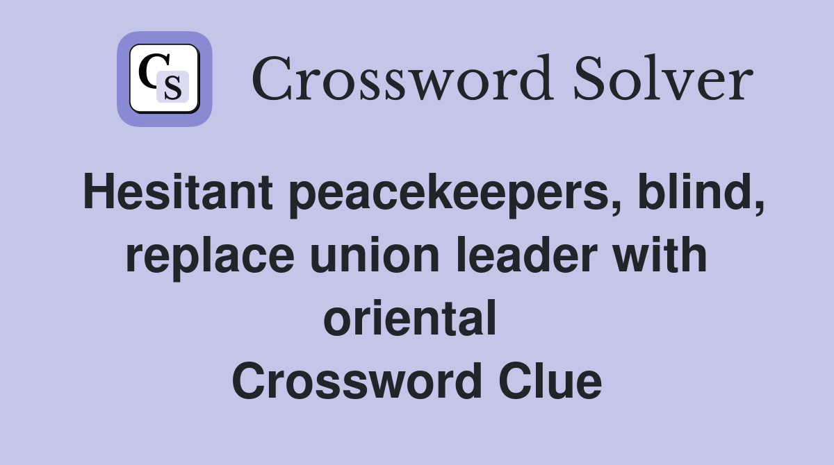 Hesitant peacekeepers, blind, replace union leader with oriental  Crossword Clue