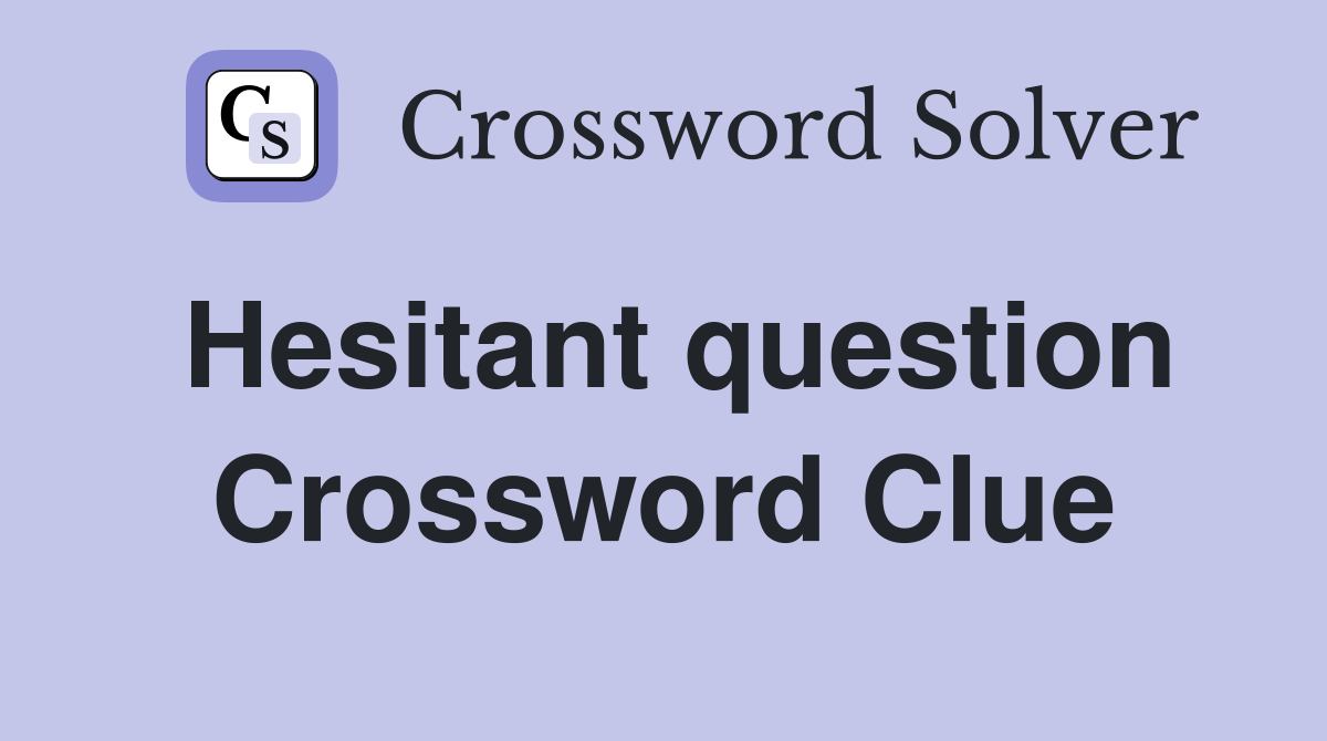 Hesitant question Crossword Clue