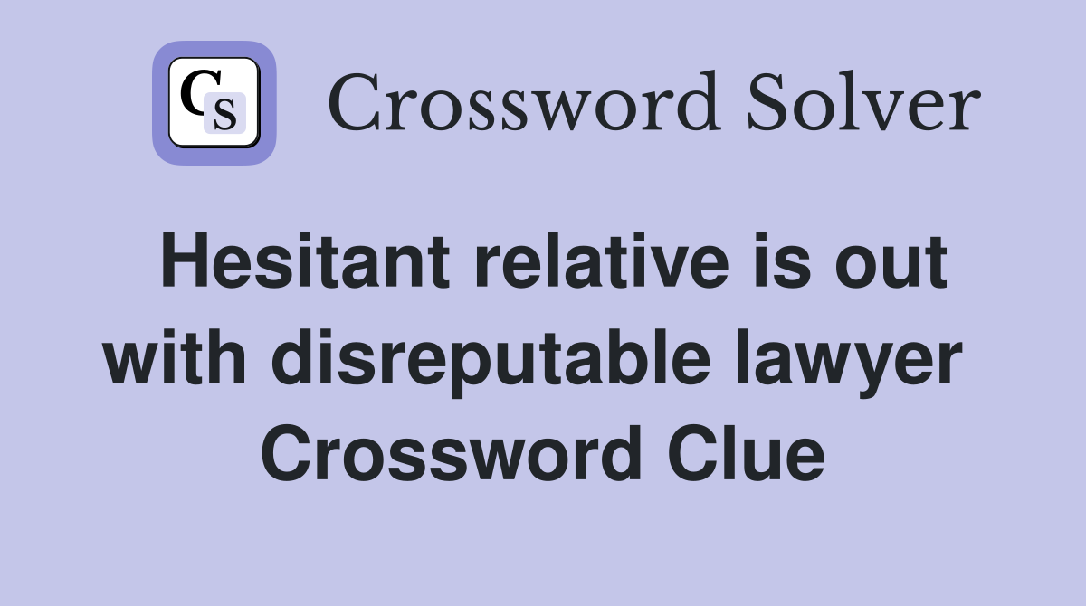 Hesitant relative is out with disreputable lawyer  Crossword Clue