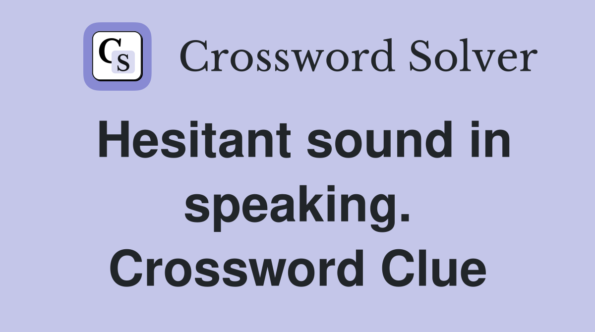 Hesitant sound in speaking. Crossword Clue