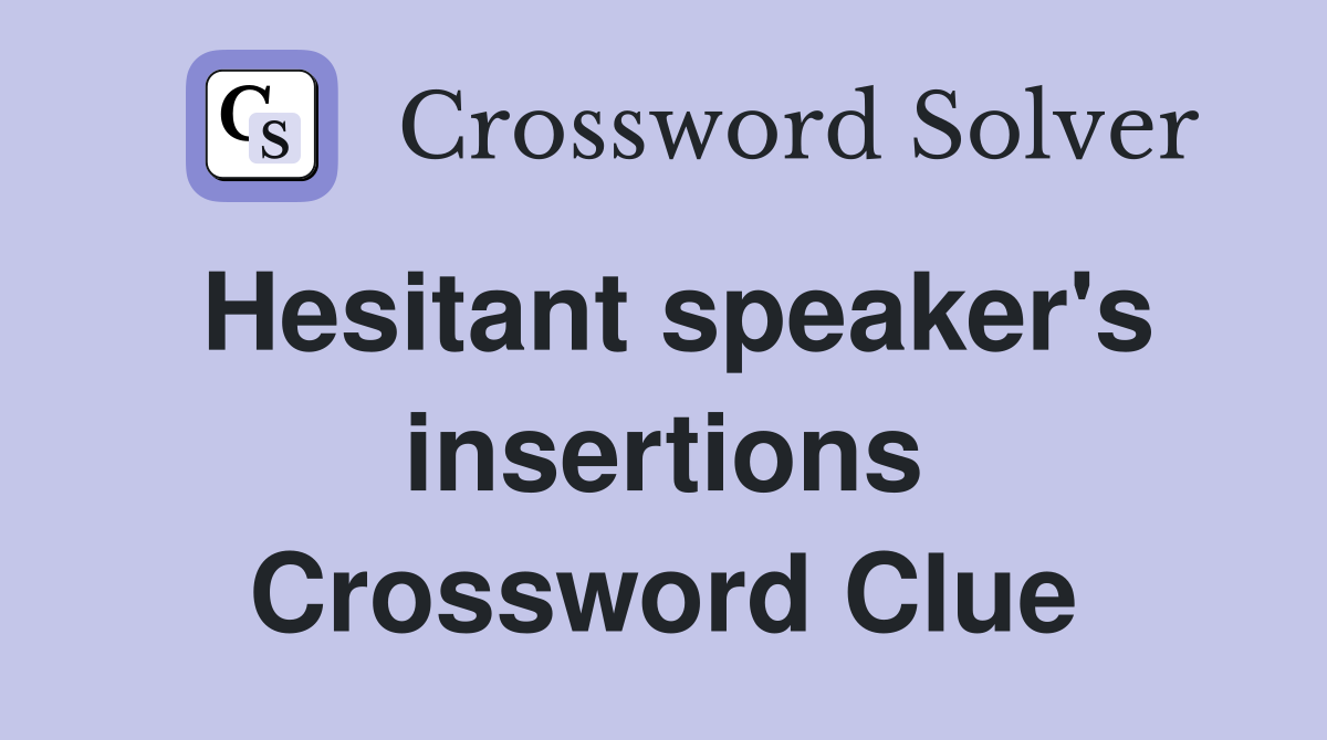 Hesitant speaker's insertions Crossword Clue