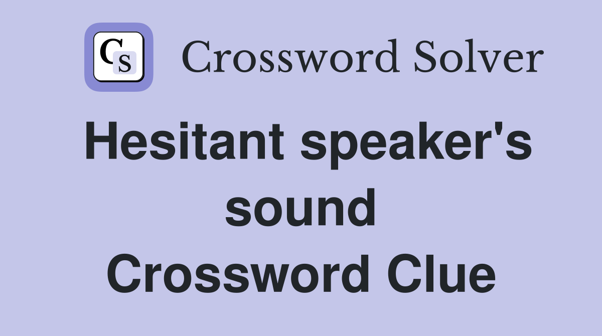 Hesitant speaker's sound Crossword Clue