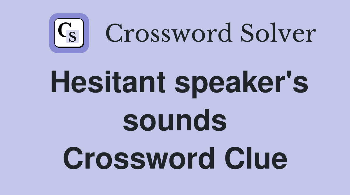 Hesitant speaker's sounds Crossword Clue