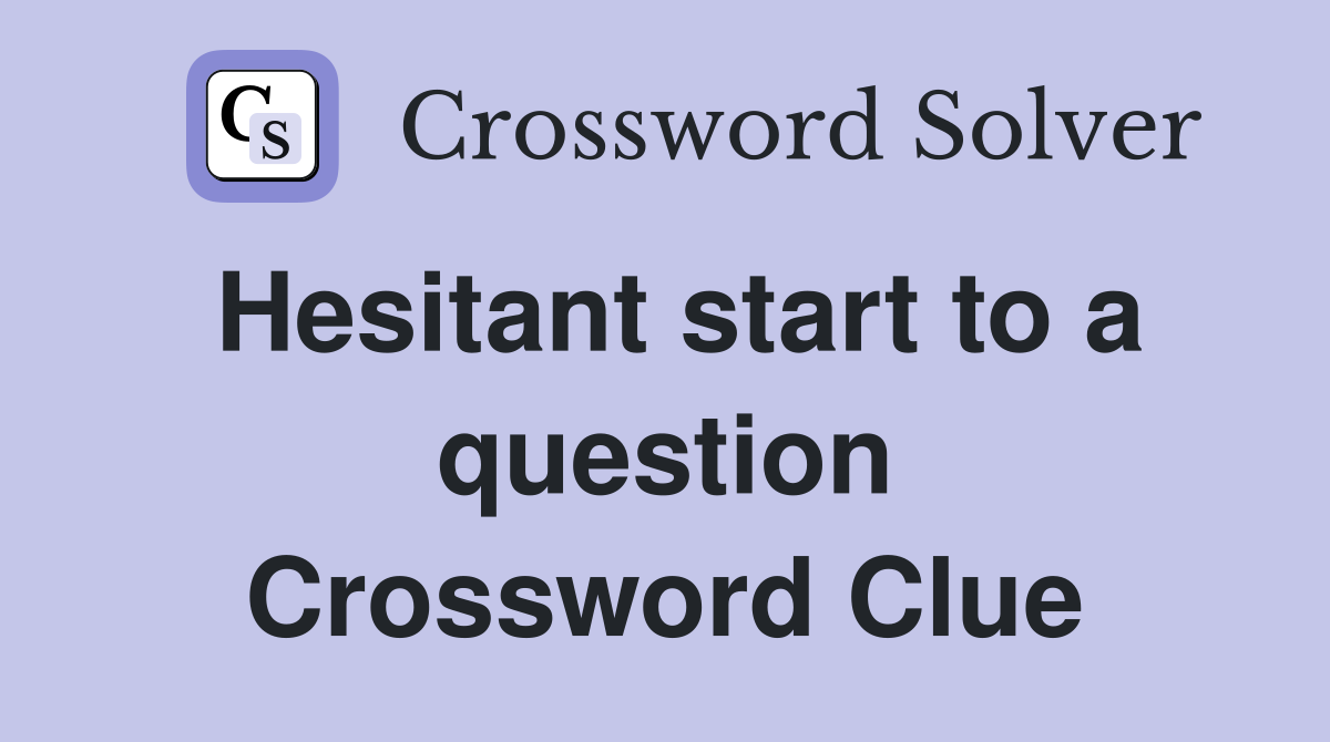 Hesitant start to a question Crossword Clue