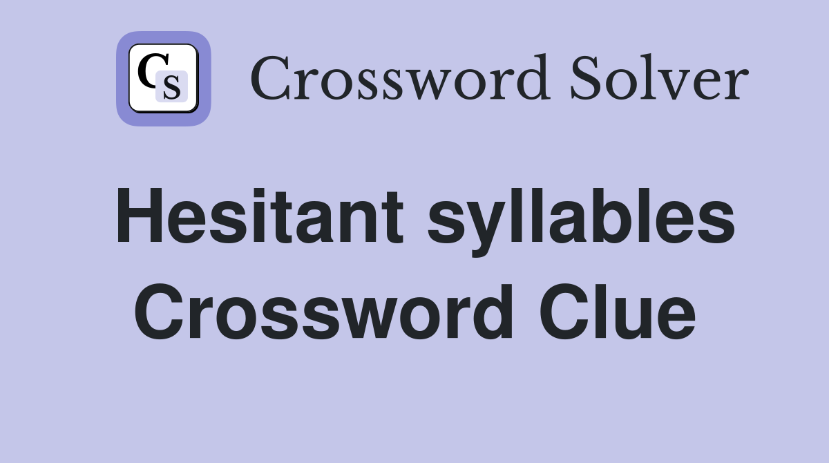 Hesitant syllables Crossword Clue