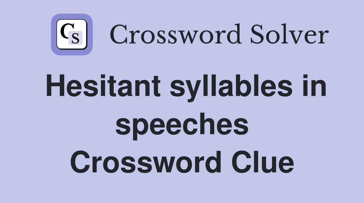Hesitant syllables in speeches Crossword Clue
