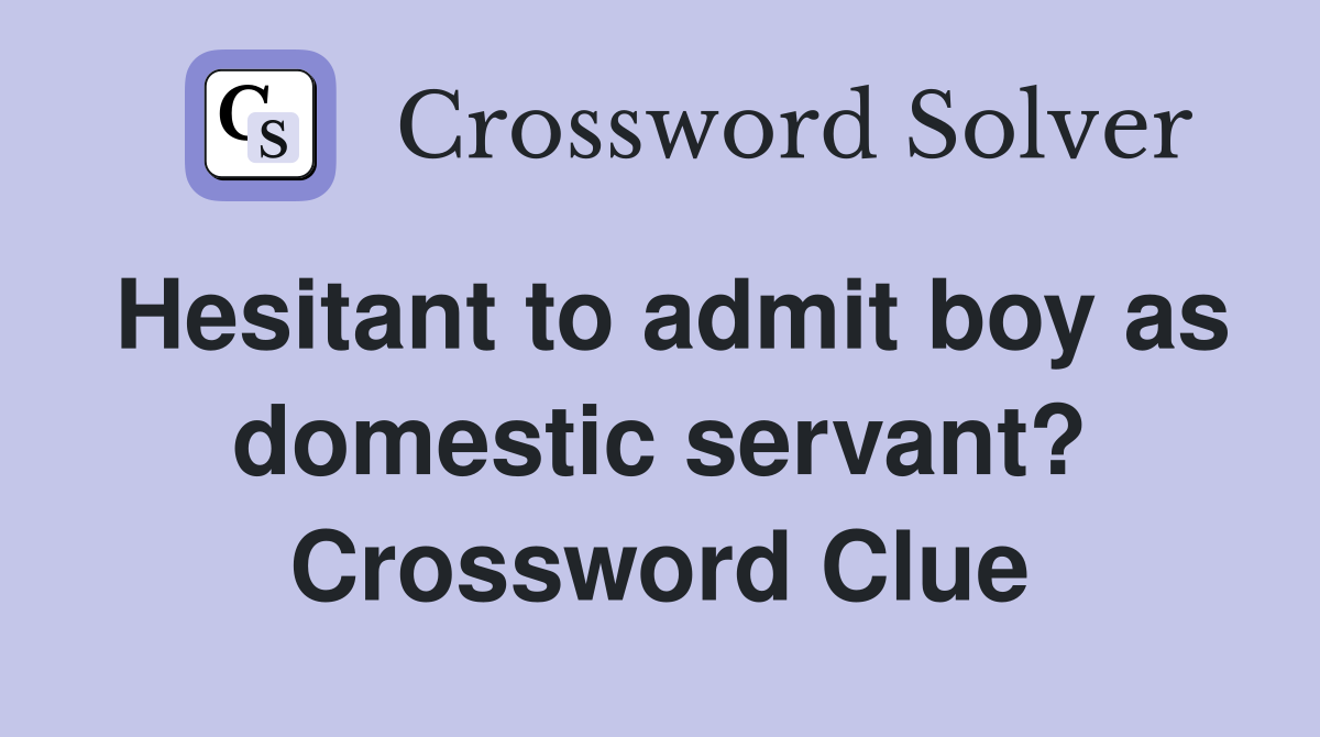 Hesitant to admit boy as domestic servant? Crossword Clue