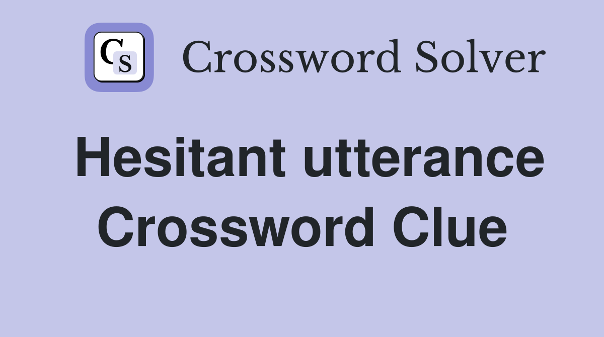 Hesitant utterance Crossword Clue