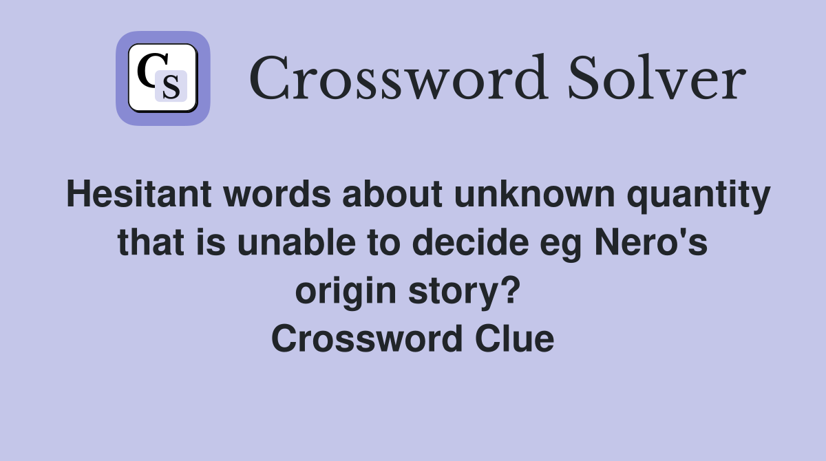 Hesitant words about unknown quantity that is unable to decide eg Nero's origin story?  Crossword Clue
