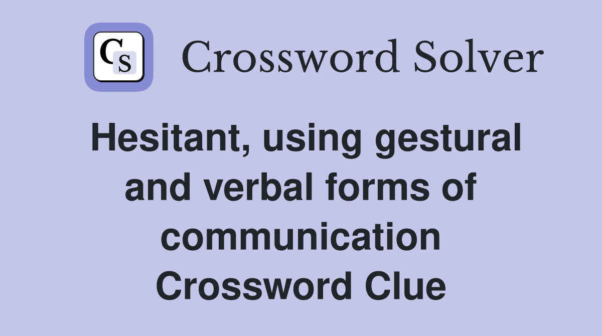 Hesitant, using gestural and verbal forms of communication Crossword Clue