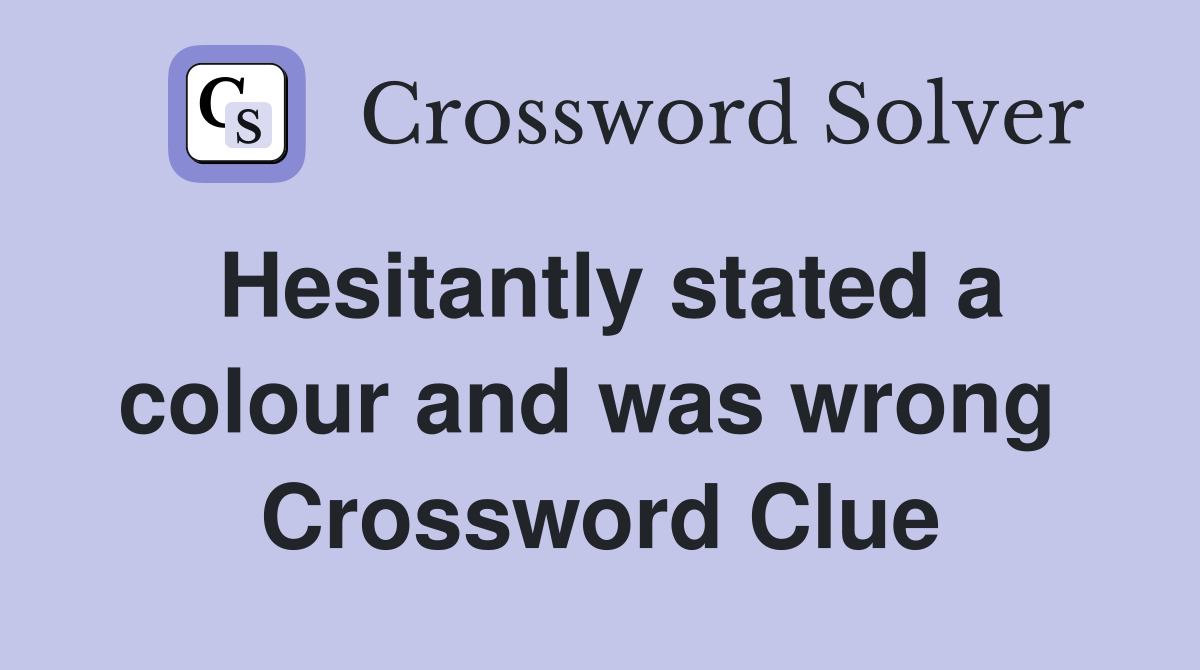Hesitantly stated a colour and was wrong  Crossword Clue