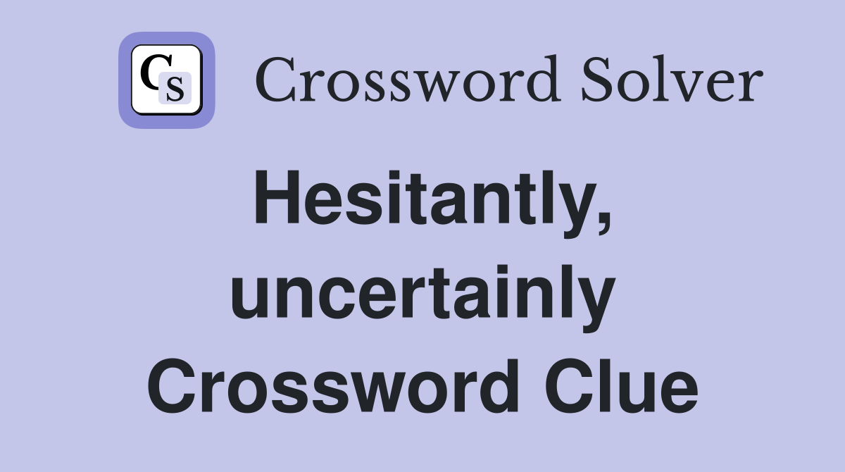 Hesitantly, uncertainly Crossword Clue