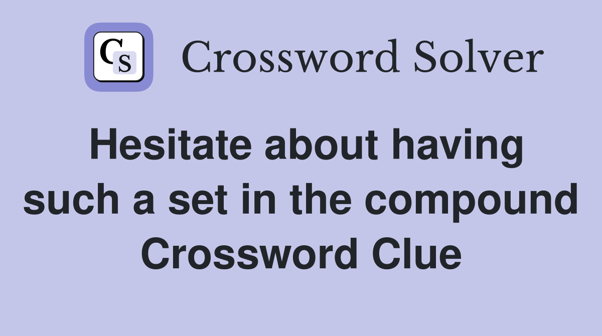 Hesitate about having such a set in the compound Crossword Clue