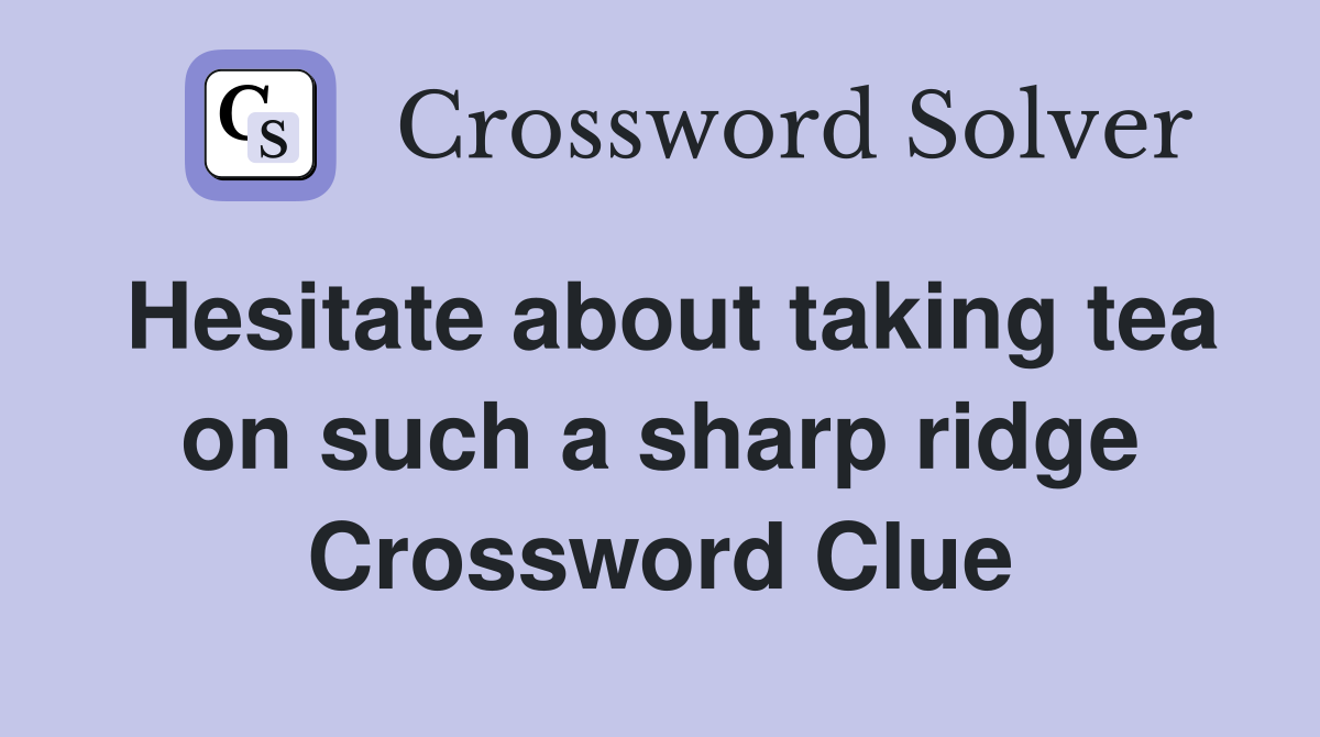 Hesitate about taking tea on such a sharp ridge Crossword Clue