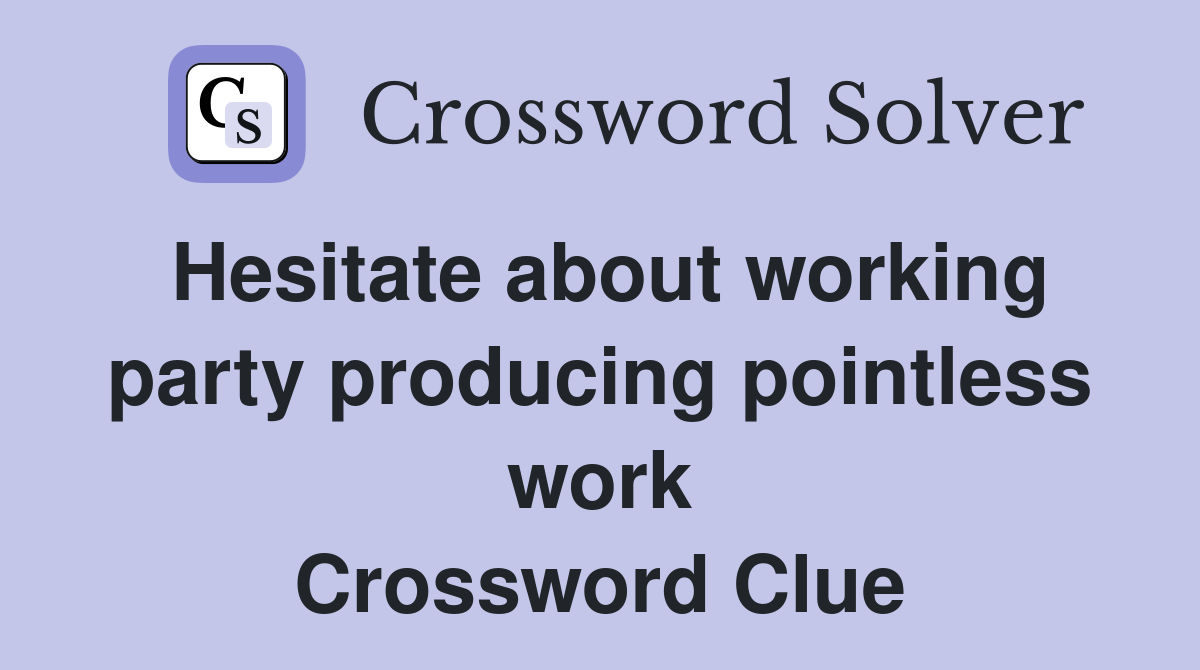 Hesitate about working party producing pointless work Crossword Clue