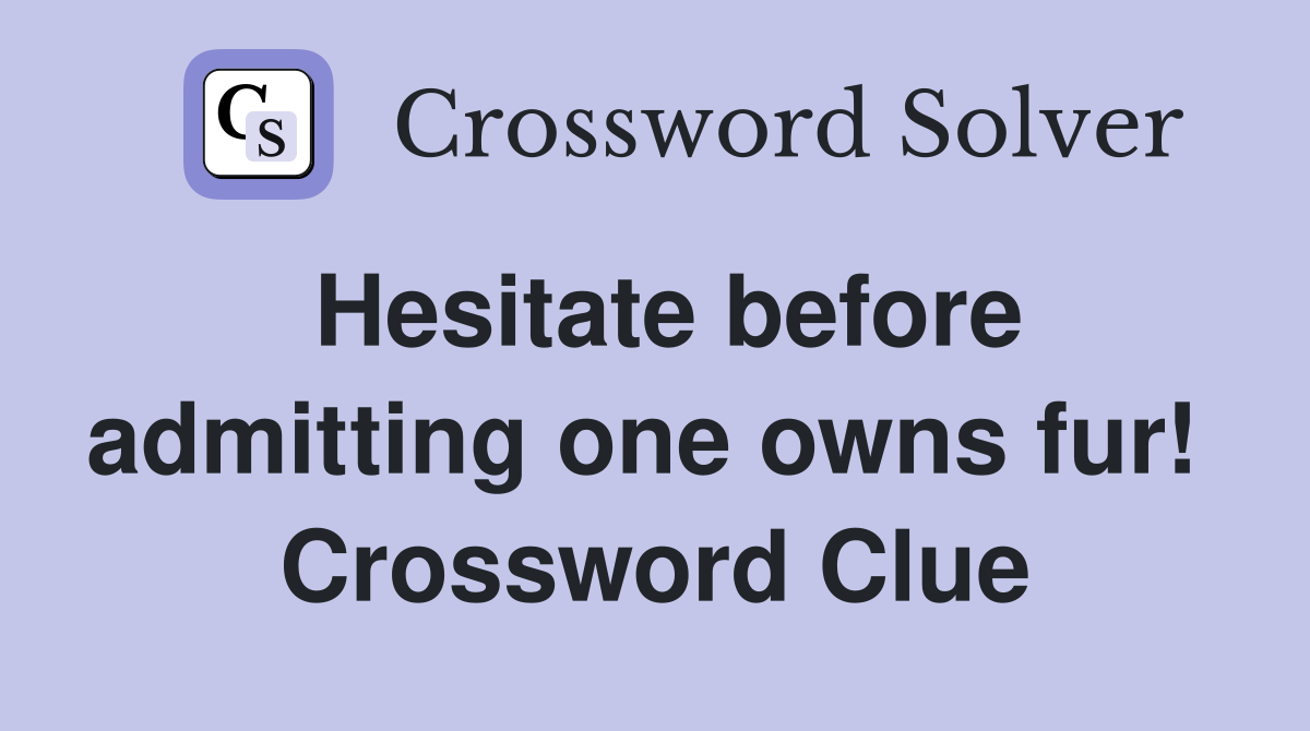 Hesitate before admitting one owns fur!  Crossword Clue