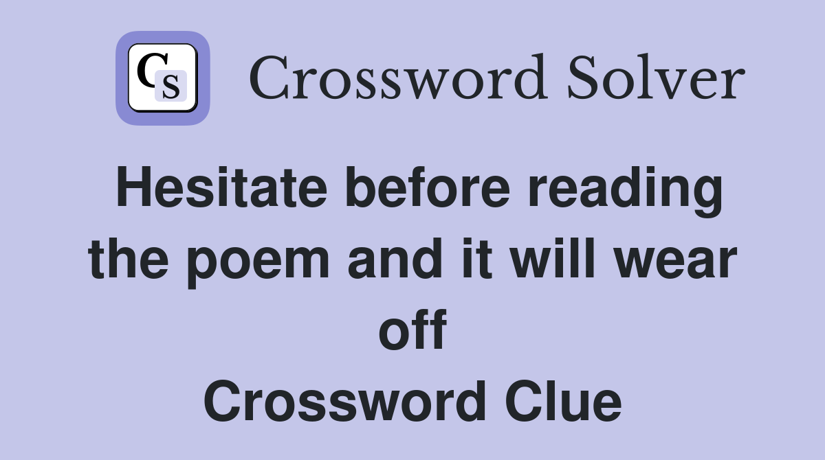 Hesitate before reading the poem and it will wear off Crossword Clue