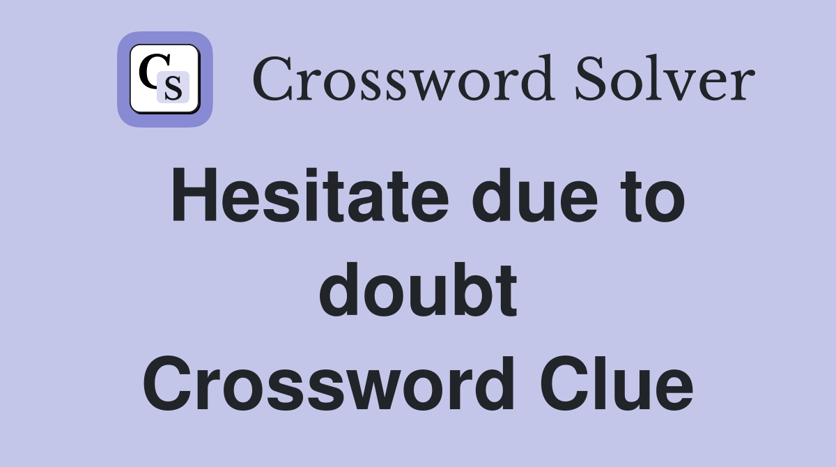 Hesitate due to doubt Crossword Clue