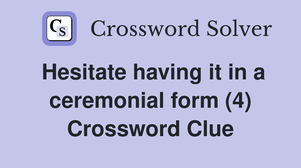 Hesitate having it in a ceremonial form (4) Crossword Clue