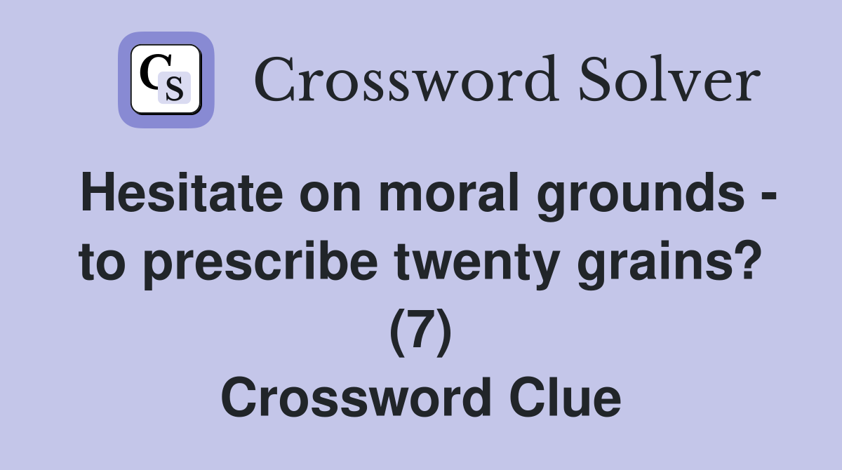 Hesitate on moral grounds - to prescribe twenty grains? (7) Crossword Clue