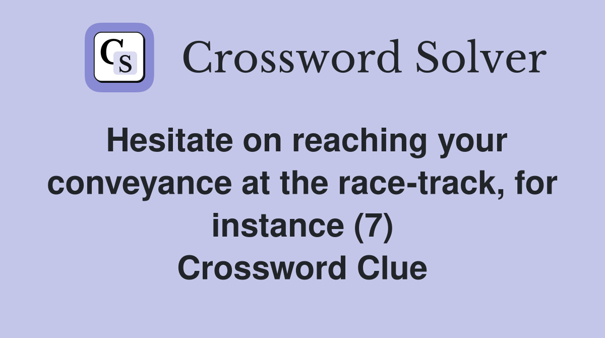 Hesitate on reaching your conveyance at the race-track, for instance (7) Crossword Clue
