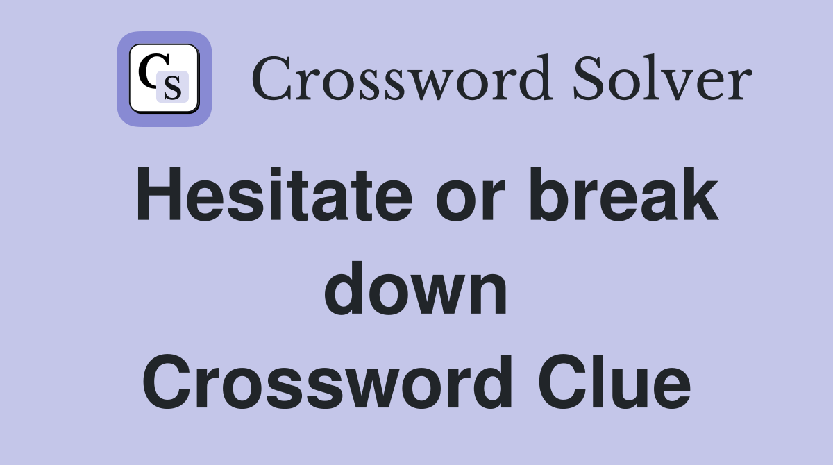 Hesitate or break down Crossword Clue