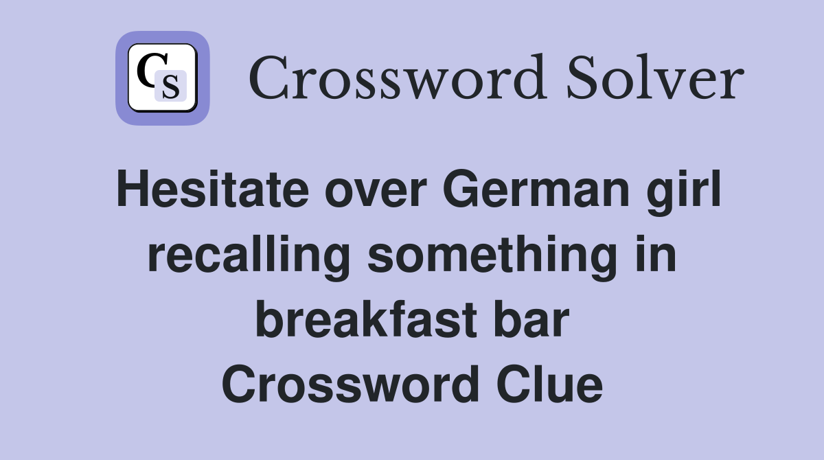 Hesitate over German girl recalling something in breakfast bar Crossword Clue