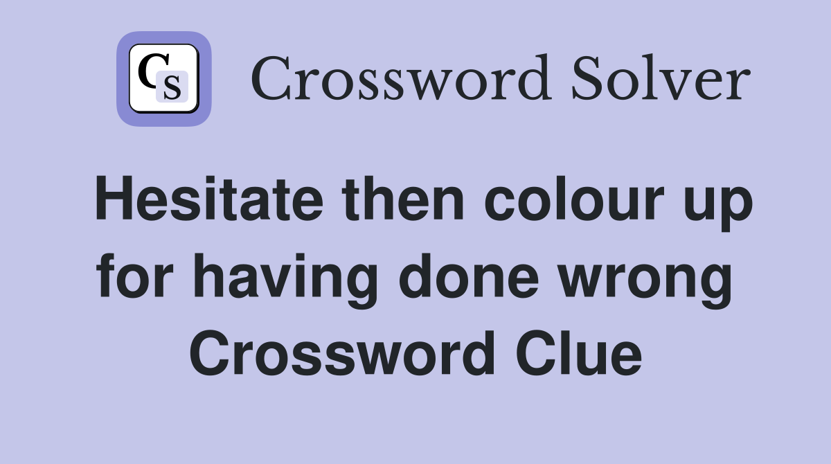 Hesitate then colour up for having done wrong Crossword Clue
