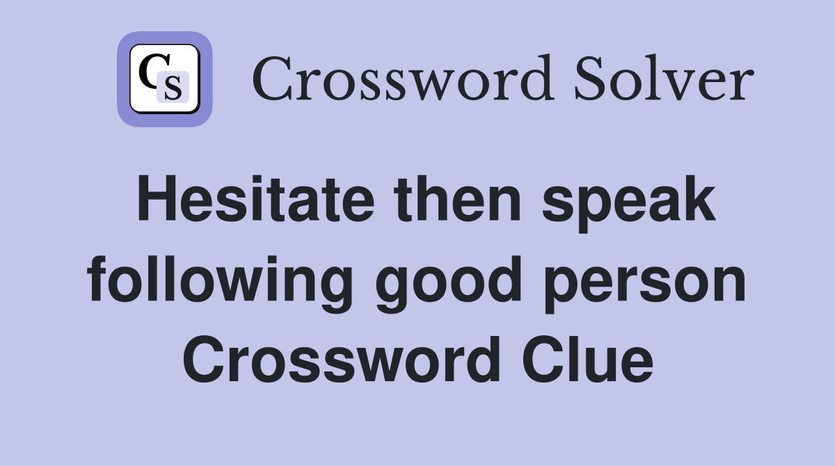 Hesitate then speak following good person Crossword Clue