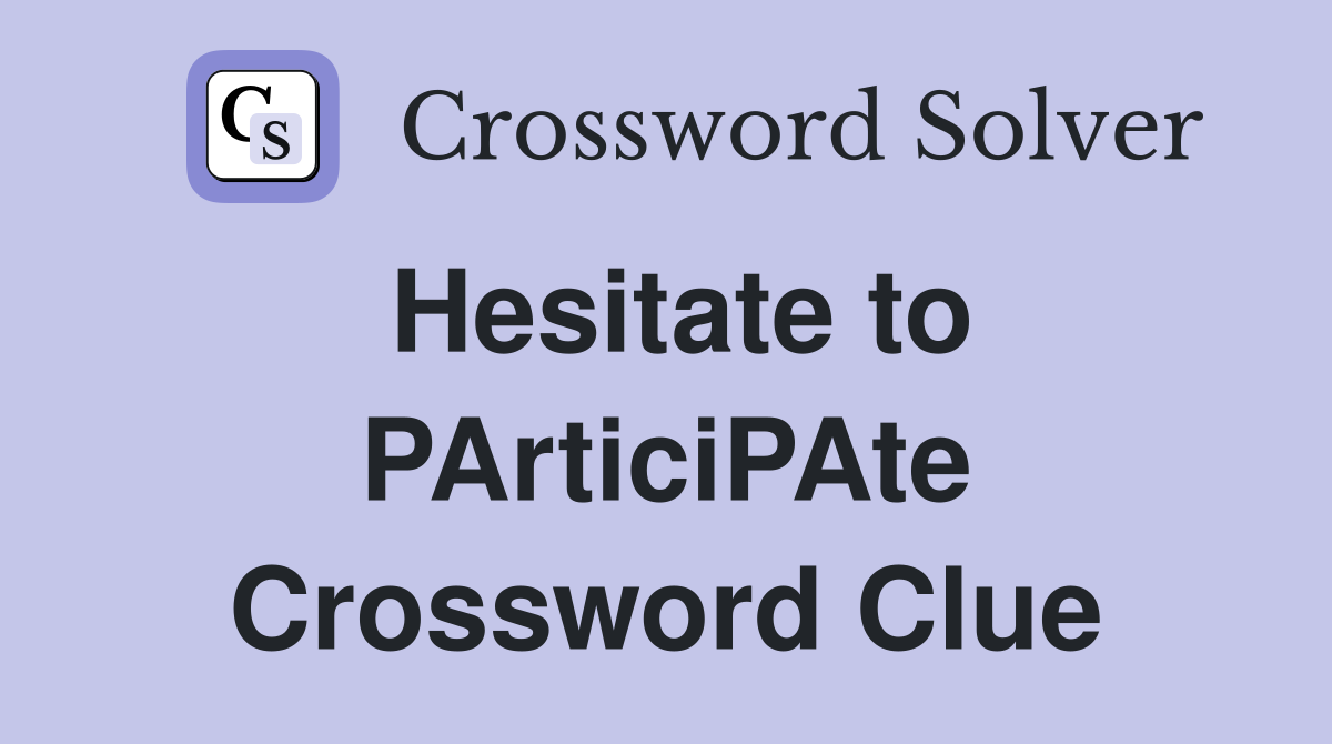 Hesitate to PArticiPAte Crossword Clue