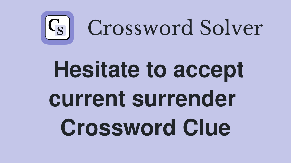 Hesitate to accept current surrender  Crossword Clue