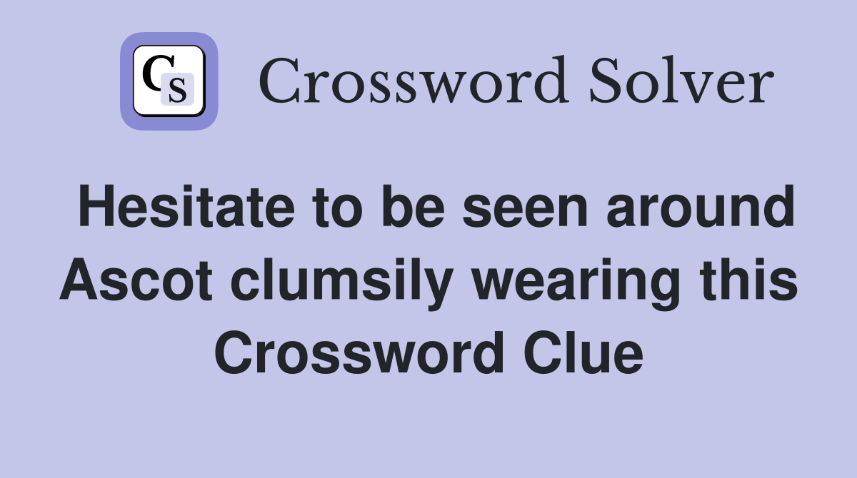 Hesitate to be seen around Ascot clumsily wearing this Crossword Clue