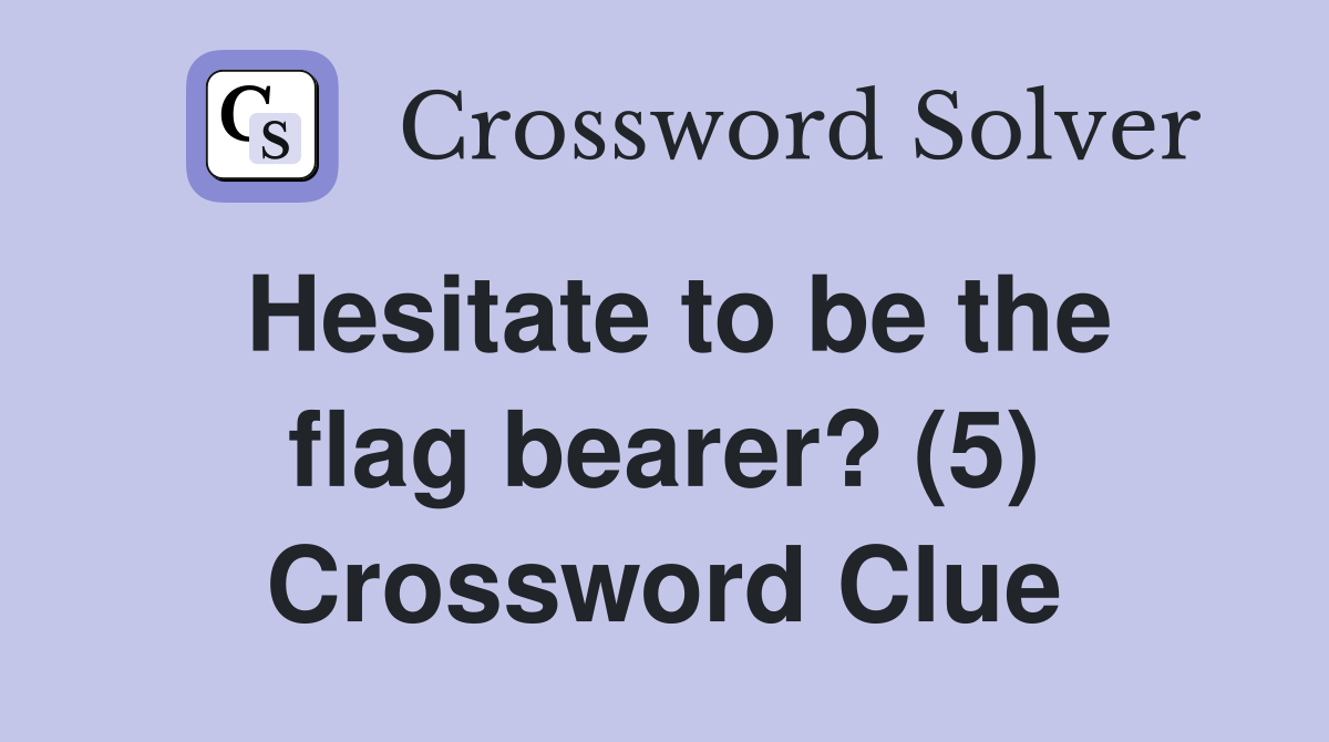 Hesitate to be the flag bearer? (5) Crossword Clue