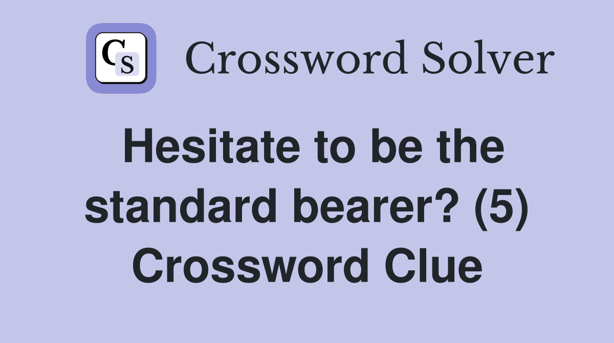 Hesitate to be the standard bearer? (5) Crossword Clue
