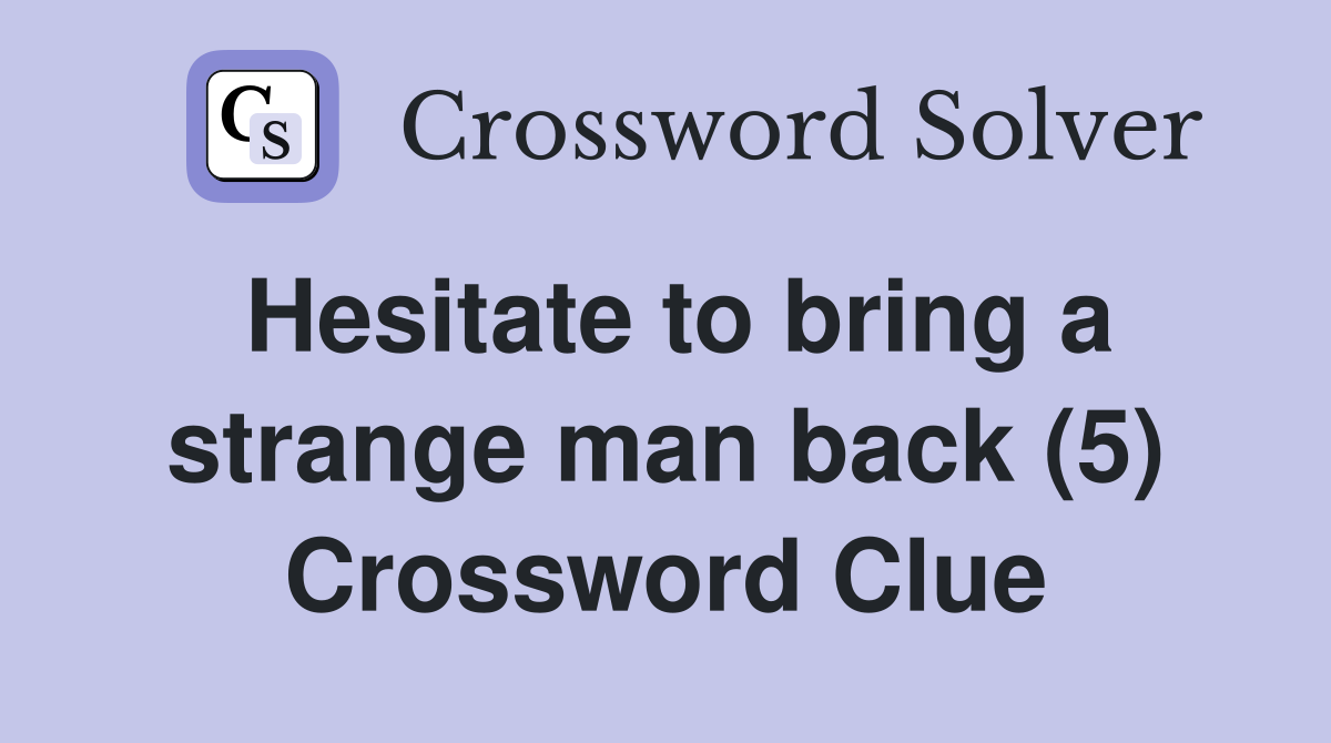 Hesitate to bring a strange man back (5) Crossword Clue