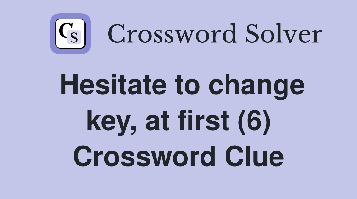 Hesitate to change key, at first (6) Crossword Clue