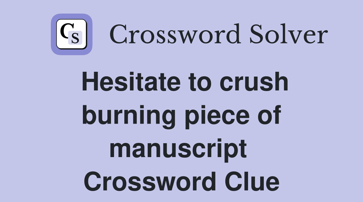 Hesitate to crush burning piece of manuscript  Crossword Clue