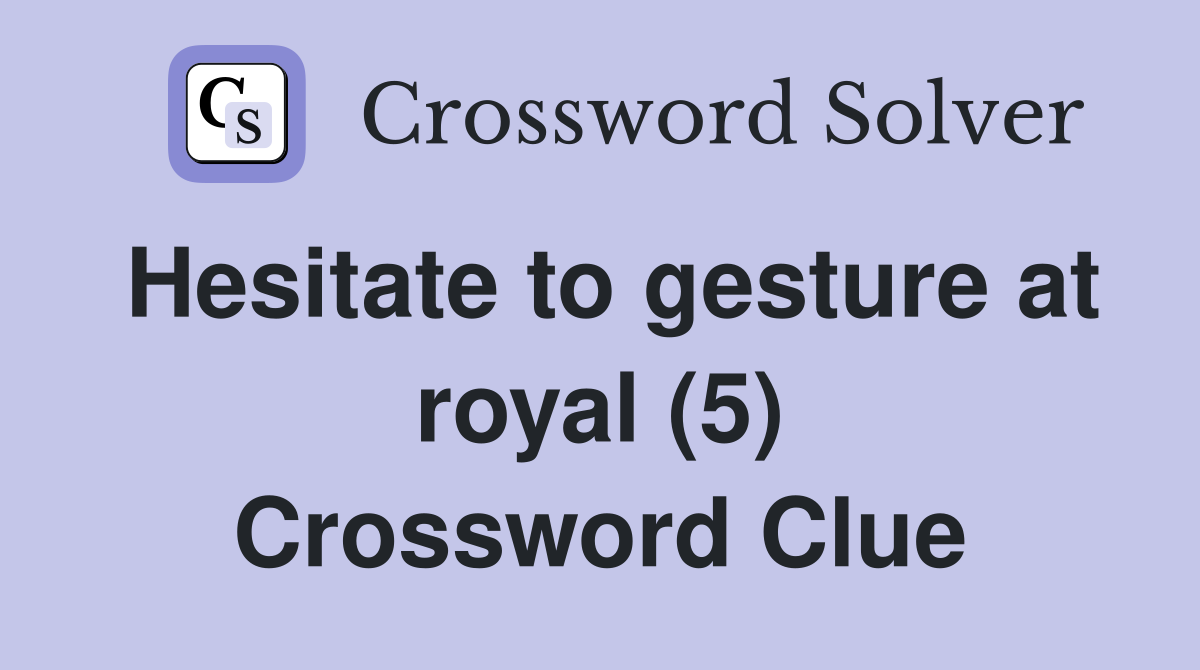 Hesitate to gesture at royal (5) Crossword Clue