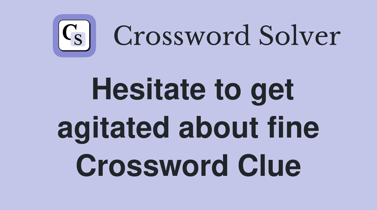 Hesitate to get agitated about fine Crossword Clue