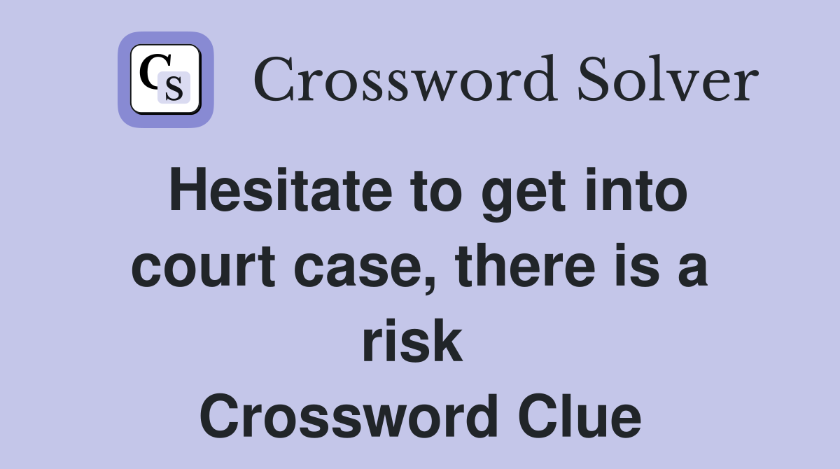 Hesitate to get into court case, there is a risk  Crossword Clue