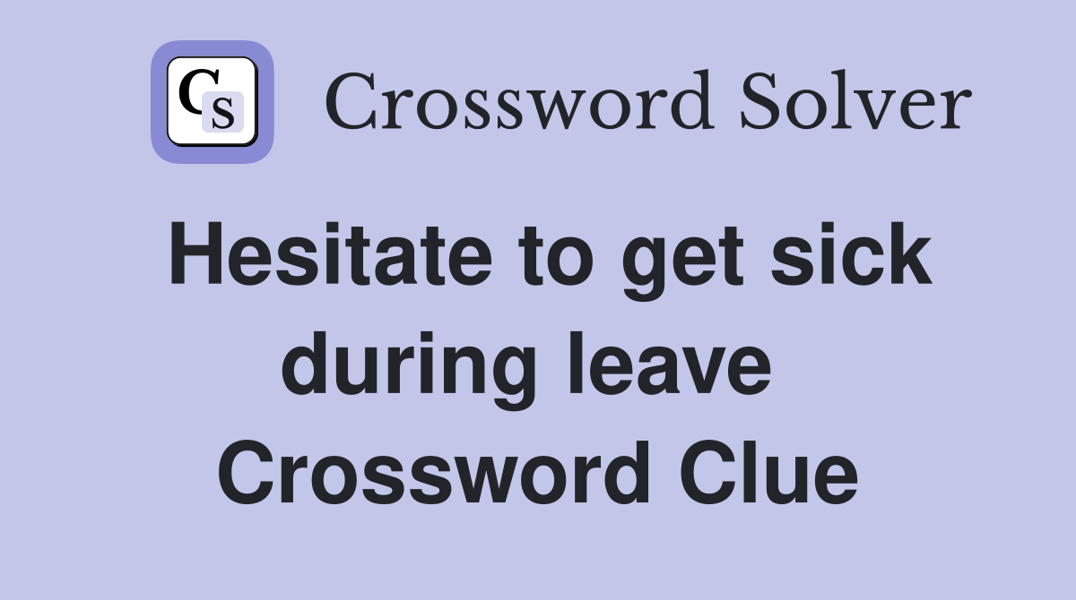 Hesitate to get sick during leave  Crossword Clue