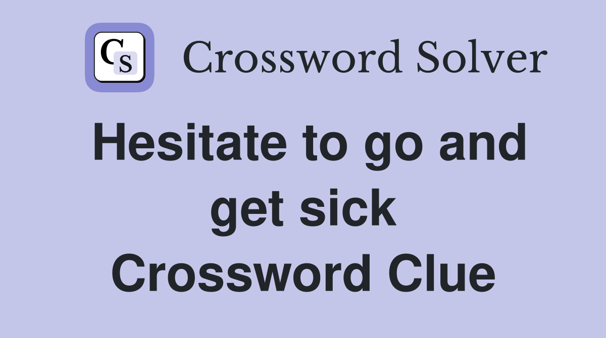 Hesitate to go and get sick Crossword Clue