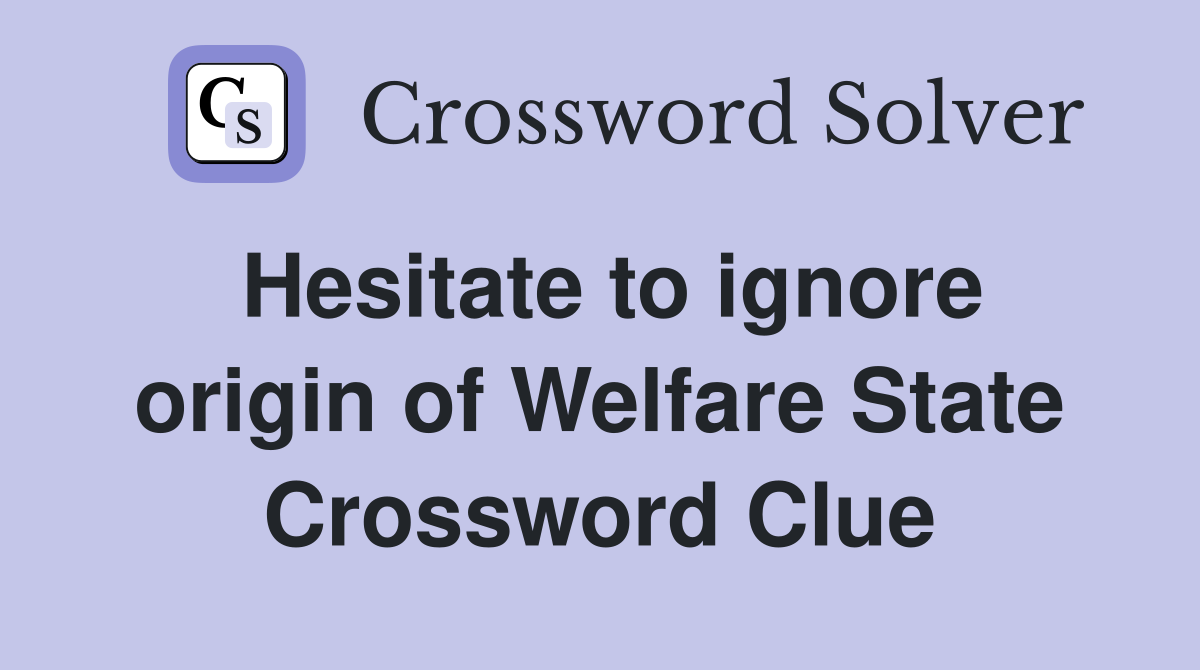 Hesitate to ignore origin of Welfare State Crossword Clue