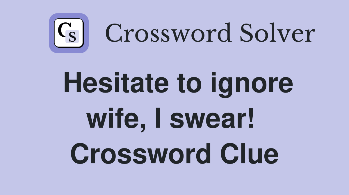 Hesitate to ignore wife, I swear!  Crossword Clue