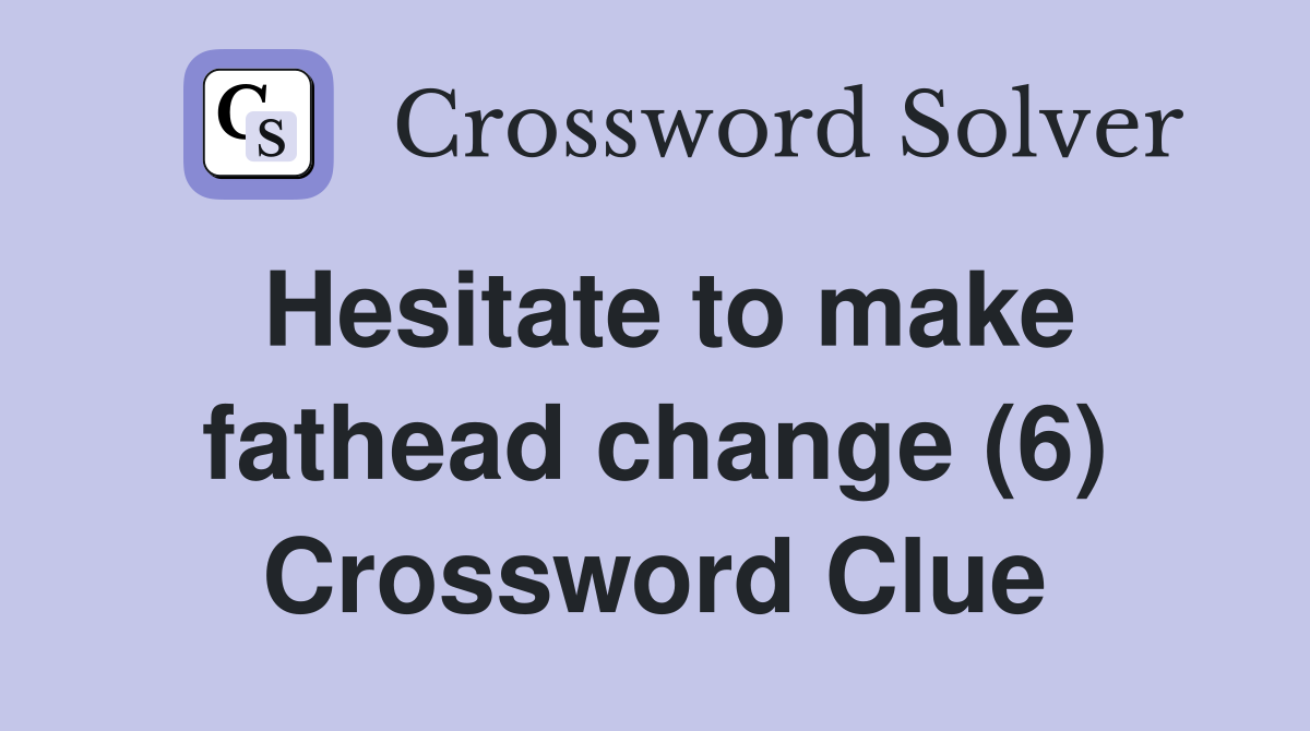 Hesitate to make fathead change (6) Crossword Clue