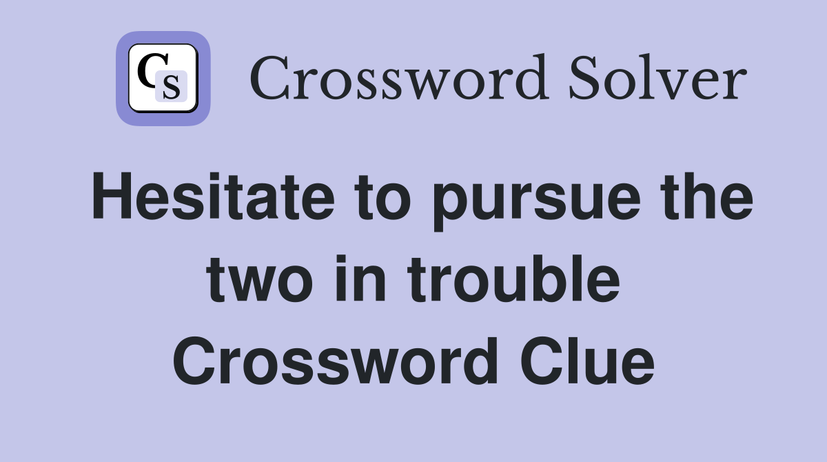 Hesitate to pursue the two in trouble Crossword Clue