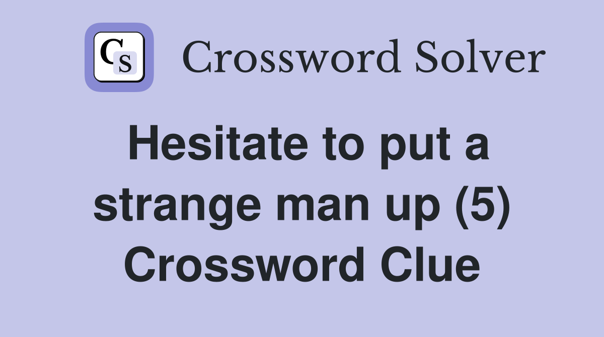 Hesitate to put a strange man up (5) Crossword Clue