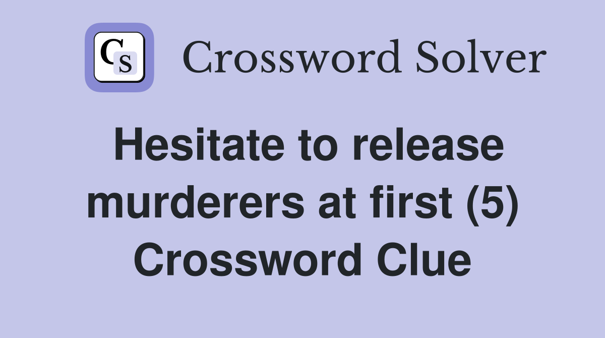 Hesitate to release murderers at first (5) Crossword Clue